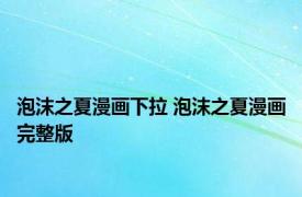 泡沫之夏漫画下拉 泡沫之夏漫画完整版 
