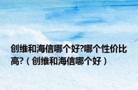 创维和海信哪个好?哪个性价比高?（创维和海信哪个好）