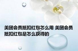 美团会员抵扣红包怎么用 美团会员抵扣红包是怎么获得的