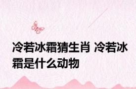 冷若冰霜猜生肖 冷若冰霜是什么动物