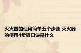 灭火器的使用简单五个步骤 灭火器的使用4步骤口诀是什么