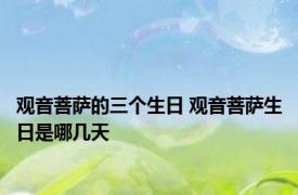 观音菩萨的三个生日 观音菩萨生日是哪几天