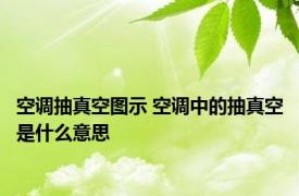 空调抽真空图示 空调中的抽真空是什么意思