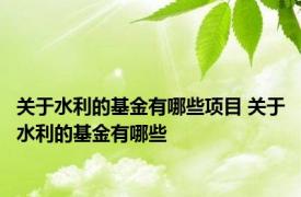 关于水利的基金有哪些项目 关于水利的基金有哪些