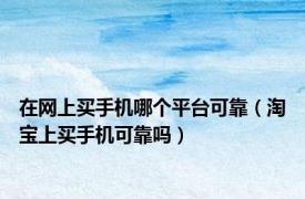 在网上买手机哪个平台可靠（淘宝上买手机可靠吗）