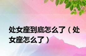 处女座到底怎么了（处女座怎么了）