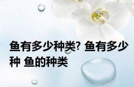 鱼有多少种类? 鱼有多少种 鱼的种类