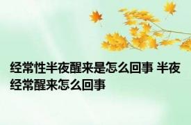 经常性半夜醒来是怎么回事 半夜经常醒来怎么回事 