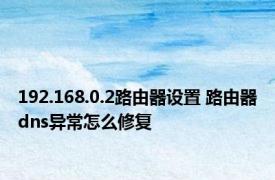 192.168.0.2路由器设置 路由器dns异常怎么修复