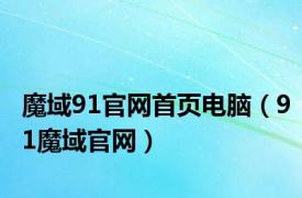 魔域91官网首页电脑（91魔域官网）