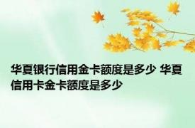 华夏银行信用金卡额度是多少 华夏信用卡金卡额度是多少