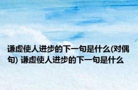 谦虚使人进步的下一句是什么(对偶句) 谦虚使人进步的下一句是什么