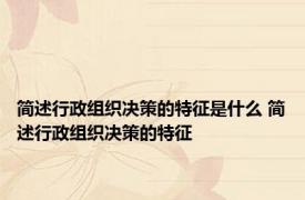 简述行政组织决策的特征是什么 简述行政组织决策的特征