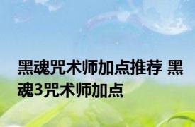 黑魂咒术师加点推荐 黑魂3咒术师加点