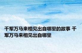 千军万马来相见出自哪里的故事 千军万马来相见出自哪里