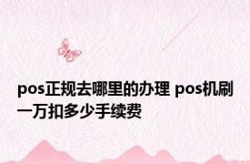 pos正规去哪里的办理 pos机刷一万扣多少手续费