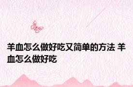 羊血怎么做好吃又简单的方法 羊血怎么做好吃