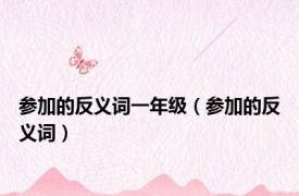 参加的反义词一年级（参加的反义词）