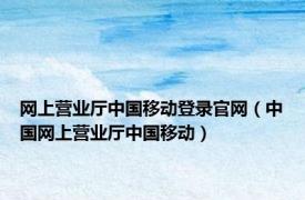 网上营业厅中国移动登录官网（中国网上营业厅中国移动）
