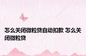 怎么关闭微粒贷自动扣款 怎么关闭微粒贷