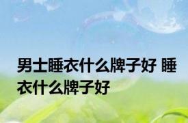 男士睡衣什么牌子好 睡衣什么牌子好