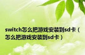 switch怎么把游戏安装到sd卡（怎么把游戏安装到sd卡）