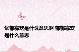 忧郁寡欢是什么意思啊 郁郁寡欢是什么意思