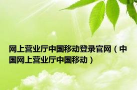 网上营业厅中国移动登录官网（中国网上营业厅中国移动）