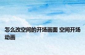 怎么改空间的开场画面 空间开场动画 