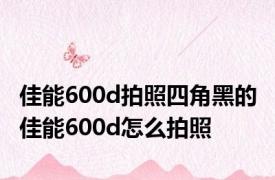 佳能600d拍照四角黑的 佳能600d怎么拍照