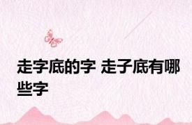 走字底的字 走子底有哪些字