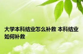 大学本科结业怎么补救 本科结业如何补救