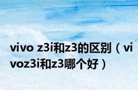 vivo z3i和z3的区别（vivoz3i和z3哪个好）