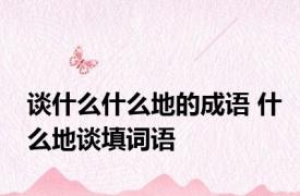 谈什么什么地的成语 什么地谈填词语
