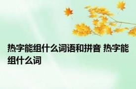 热字能组什么词语和拼音 热字能组什么词