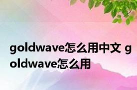 goldwave怎么用中文 goldwave怎么用
