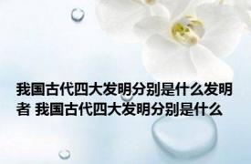 我国古代四大发明分别是什么发明者 我国古代四大发明分别是什么