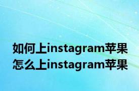 如何上instagram苹果 怎么上instagram苹果