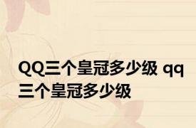 QQ三个皇冠多少级 qq三个皇冠多少级