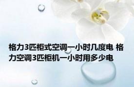格力3匹柜式空调一小时几度电 格力空调3匹柜机一小时用多少电