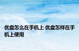 优盘怎么在手机上 优盘怎样在手机上使用