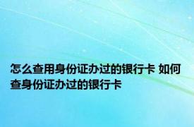 怎么查用身份证办过的银行卡 如何查身份证办过的银行卡
