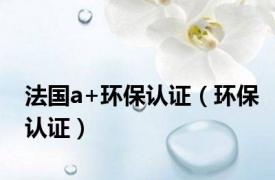法国a+环保认证（环保认证）
