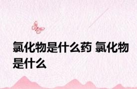 氯化物是什么药 氯化物是什么
