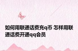 如何用联通话费充q币 怎样用联通话费开通qq会员