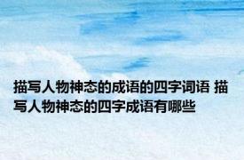 描写人物神态的成语的四字词语 描写人物神态的四字成语有哪些