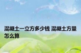 混凝土一立方多少钱 混凝土方量怎么算