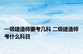 一级建造师要考几科 二级建造师考什么科目