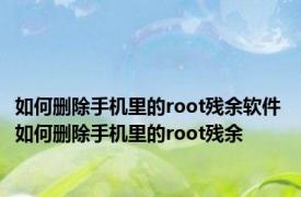如何删除手机里的root残余软件 如何删除手机里的root残余