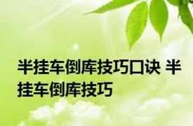 半挂车倒库技巧口诀 半挂车倒库技巧